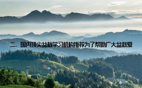 二、国内顶尖盆栽学习机构推荐为了帮助广大盆栽爱好者快速入门, 提高技艺, 我国涌现出一批顶尖的盆栽学习机构