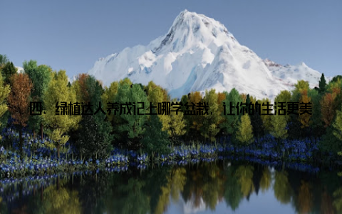 四、绿植达人养成记上哪学盆栽, 让你的生活更美好成为一名绿植达人, 不仅能让你享受到盆栽带来的美好, 还能让你的生活更加丰富多彩